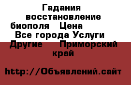 Гадания, восстановление биополя › Цена ­ 1 000 - Все города Услуги » Другие   . Приморский край